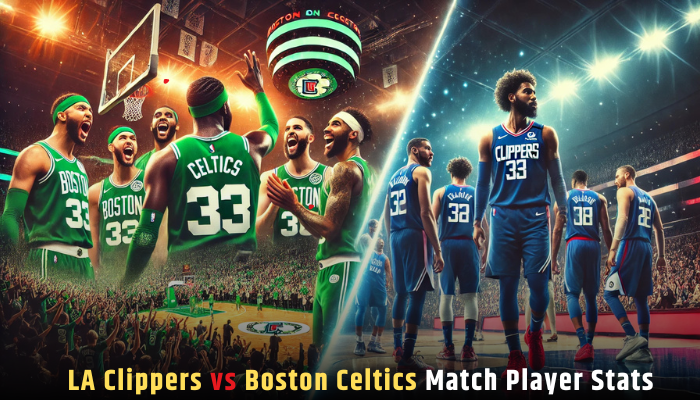 LA Clippers vs Boston Celtics Match Player Stats: A Complete Analysis